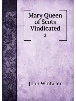 Mary Queen of Scots Vindicated. 2