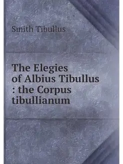 The Elegies of Albius Tibullus the