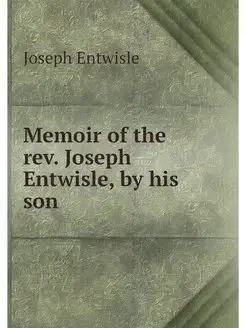 Memoir of the rev. Joseph Entwisle, b