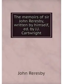 The memoirs of sir John Reresby, writ