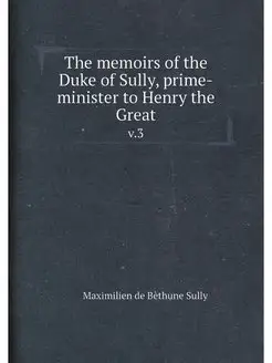 The memoirs of the Duke of Sully, prime-minister to