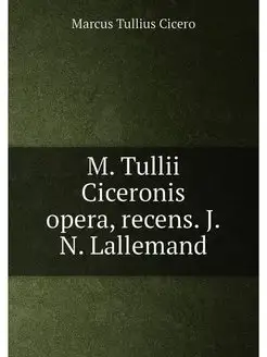 M. Tullii Ciceronis opera, recens. J.N. Lallemand