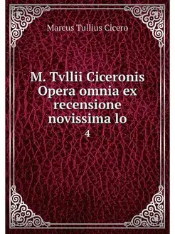 M. Tvllii Ciceronis Opera omnia ex re