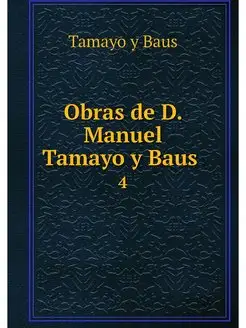 Obras de D. Manuel Tamayo y Baus . 4