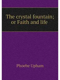 The crystal fountain or Faith and life