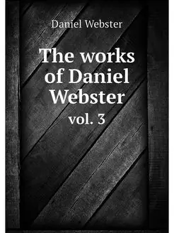 The works of Daniel Webster. vol. 3