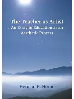 The Teacher as Artist. An Essay in Ed