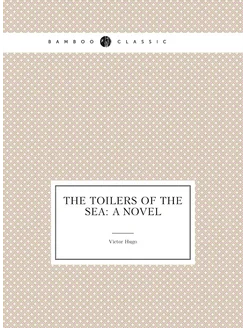 The Toilers of the Sea A Novel