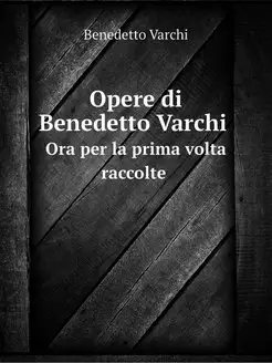 Opere di Benedetto Varchi. Ora per la