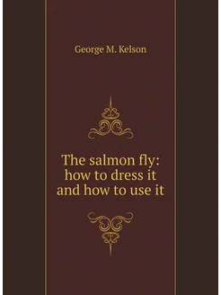 The salmon fly how to dress it and how to use it