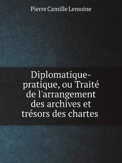 Diplomatique-pratique, ou Traité de