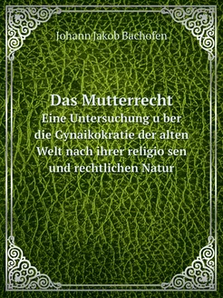 Das Mutterrecht. Eine Untersuchung ü