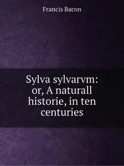 Sylva sylvarvm or, A naturall histor