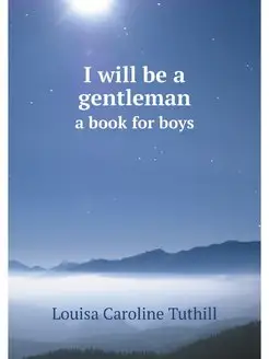 I will be a gentleman. a book for boys