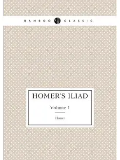 Homer's Iliad. Volume 1