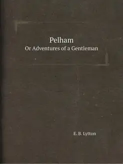 Pelham. Or Adventures of a Gentleman