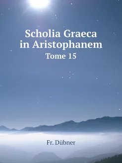 Scholia Graeca in Aristophanem. Tome 15