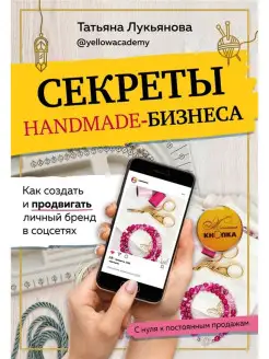 Секреты handmade-бизнеса. Как создать и продвигать